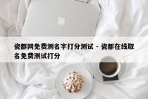 瓷都网免费测名字打分测试 - 瓷都在线取名免费测试打分