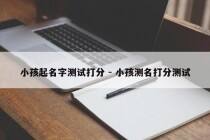 小孩起名字测试打分 - 小孩测名打分测试