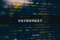 任姓女娃如何起名子 - 任姓女孩漂亮有涵养的名字