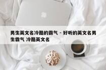 男生英文名冷酷的霸气 - 好听的英文名男生霸气 冷酷英文名