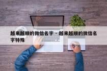 越来越顺的微信名字 - 越来越顺的微信名字特殊