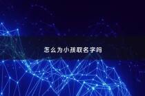 怎么为小孩取名字吗 - 都是怎么给小孩取名