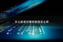 女儿起名任雅好听吗怎么样 - 任雅婷的名字含义