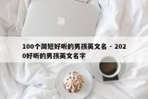 100个简短好听的男孩英文名 - 2020好听的男孩英文名字