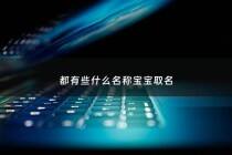 都有些什么名称宝宝取名 - 都有些什么名称宝宝取名好听