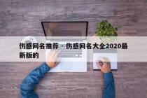 伤感网名推荐 - 伤感网名大全2020最新版的