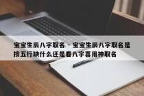 宝宝生辰八字取名 - 宝宝生辰八字取名是按五行缺什么还是看八字喜用神取名