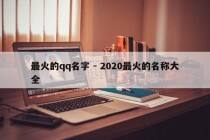 最火的qq名字 - 2020最火的名称大全