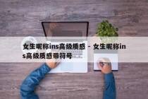 女生昵称ins高级质感 - 女生昵称ins高级质感带符号