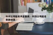 科技公司起名大全最新 - 科技公司起名 新颖创意