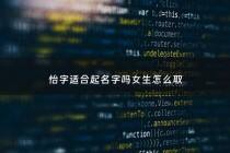 怡字适合起名字吗女生怎么取 - 怡字有什么好的名字