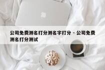 公司免费测名打分测名字打分 - 公司免费测名打分测试