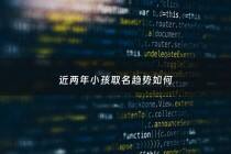 近两年小孩取名趋势如何 - 二零年小孩取名