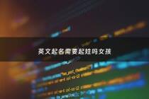 英文起名需要起姓吗女孩 - 起英文名有讲究吗?