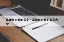 高雅有内涵的名字 - 高雅有内涵的名字大全