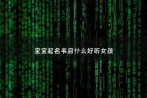 宝宝起名韦启什么好听女孩 - 宝宝起名韦启什么好听女孩名字