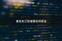 曹姓和江姓婚姻如何取名 - 曹姓不能和曹姓结婚