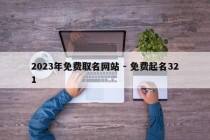 2023年免费取名网站 - 免费起名321