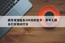 新生宝宝起名100分的名字 - 新生儿取名打分测试打分