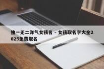 独一无二洋气女孩名 - 女孩取名字大全2025免费取名