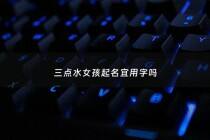 三点水女孩起名宜用字吗 - 三点水的女孩子的名字取什么比较好听