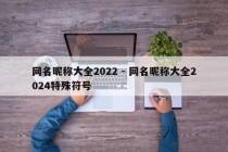 网名昵称大全2022 - 网名昵称大全2024特殊符号