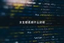 女生取名辰什么好听 - 有没有女孩取名辰字的