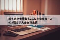 起名大全免费取名2022年女宝宝 - 2022取名字大全女孩免费