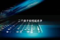 二个孩子如何起名字 - 给两个孩子起名字最好连起来