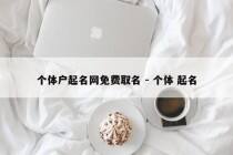 个体户起名网免费取名 - 个体 起名