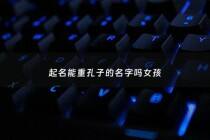 起名能重孔子的名字吗女孩 - 名字孔子的含义