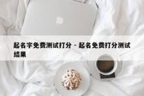 起名字免费测试打分 - 起名免费打分测试结果