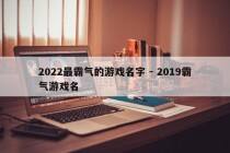 2022最霸气的游戏名字 - 2019霸气游戏名