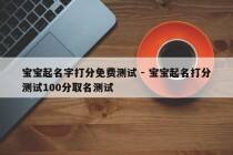 宝宝起名字打分免费测试 - 宝宝起名打分测试100分取名测试