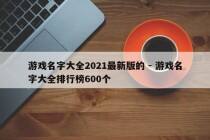 游戏名字大全2021最新版的 - 游戏名字大全排行榜600个