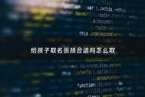 给孩子取名张扬合适吗怎么取 - 张扬这个名字的含义