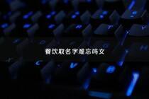 餐饮取名字难忘吗女 - 餐饮人取名