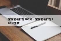 宝宝起名打分100分 - 宝宝起名打分100分免费