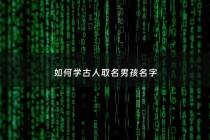 如何学古人取名男孩名字 - 古人取名的学问