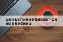 公司测名字打分最准免费周易测名 - 公司测名打分免费测吉凶