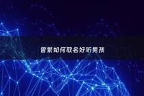 曾繁如何取名好听男孩 - 曾繁字辈起名字