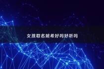 女孩取名姚希好吗好听吗 - 姚 名字 女孩子