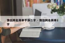 情侣网名简单干净二字 - 情侣网名简单2字