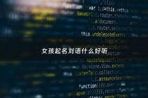 女孩起名刘语什么好听 - 刘语取名字