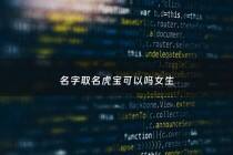 名字取名虎宝可以吗女生 - 虎宝取名禁忌