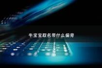 牛宝宝取名带什么偏旁 - 牛宝宝取名带什么偏旁的字