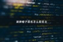 潮牌帽子取名怎么取名女 - 十大潮牌帽子品牌大全