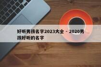 好听男孩名字2023大全 - 2020男孩好听的名字