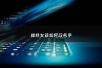 操姓女孩如何取名字 - 操姓女孩如何取名字好听