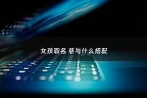 女孩取名 慈与什么搭配 - 女孩名字带慈字什么寓意